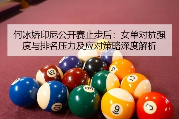 何冰娇印尼公开赛止步后：女单对抗强度与排名压力及应对策略深度解析